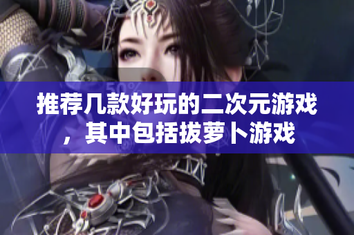 推荐几款好玩的二次元游戏，其中包括拔萝卜游戏