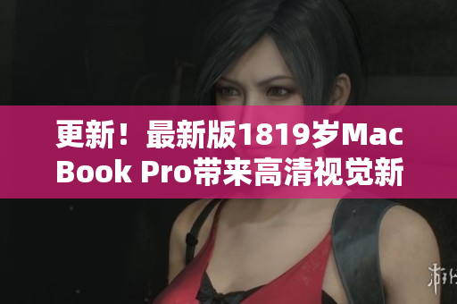 更新！最新版1819岁MacBook Pro带来高清视觉新体验