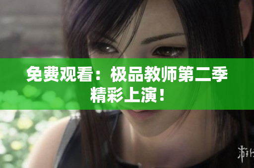 免费观看：极品教师第二季精彩上演！