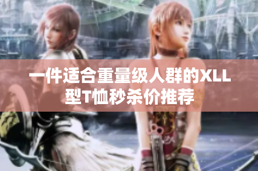一件适合重量级人群的XLL型T恤秒杀价推荐