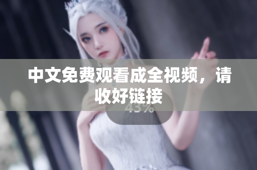 中文免费观看成全视频，请收好链接
