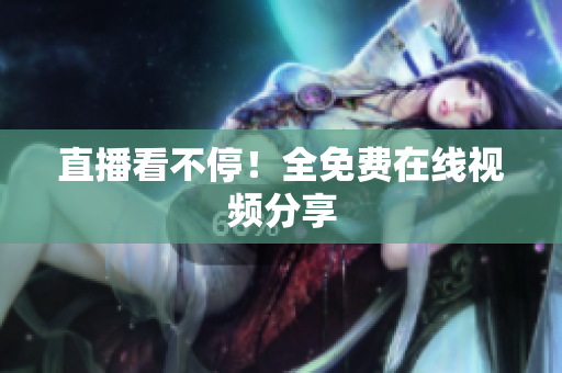 直播看不停！全免费在线视频分享