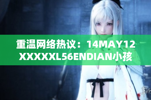 重温网络热议：14MAY12XXXXXL56ENDIAN小孩