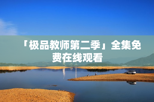 「极品教师第二季」全集免费在线观看
