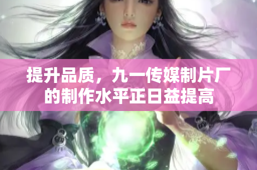 提升品质，九一传媒制片厂的制作水平正日益提高