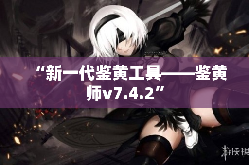 “新一代鉴黄工具——鉴黄师v7.4.2”