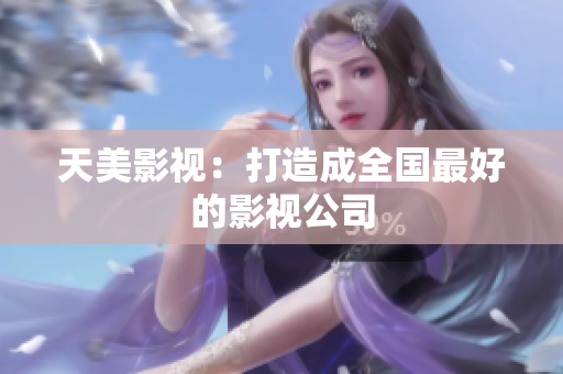 天美影视：打造成全国最好的影视公司