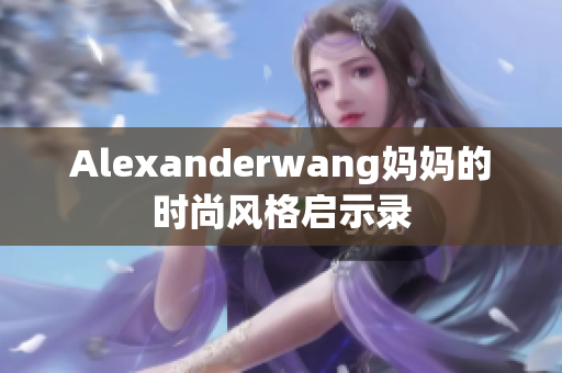 Alexanderwang妈妈的时尚风格启示录