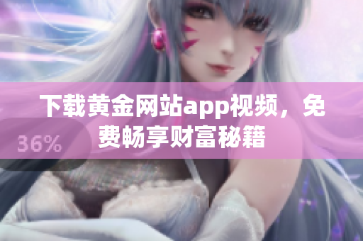 下载黄金网站app视频，免费畅享财富秘籍
