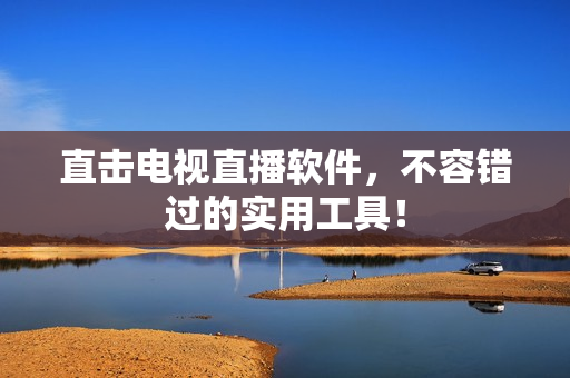 直击电视直播软件，不容错过的实用工具！