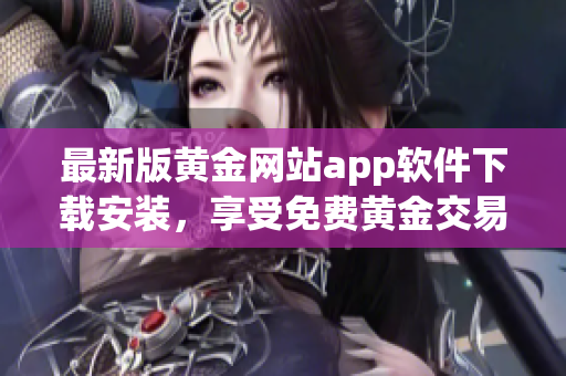 最新版黄金网站app软件下载安装，享受免费黄金交易！