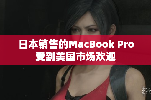 日本销售的MacBook Pro受到美国市场欢迎