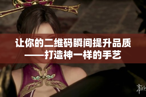 让你的二维码瞬间提升品质——打造神一样的手艺