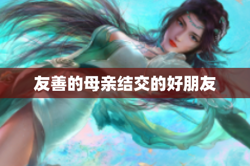 友善的母亲结交的好朋友