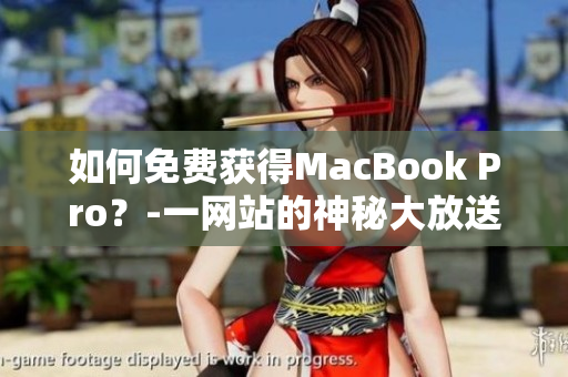 如何免费获得MacBook Pro？-一网站的神秘大放送