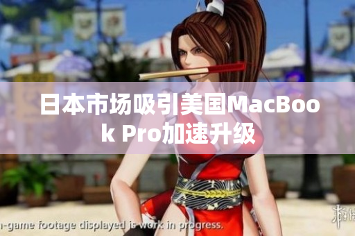 日本市场吸引美国MacBook Pro加速升级