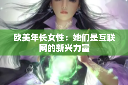欧美年长女性：她们是互联网的新兴力量