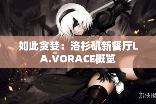 如此贪婪：洛杉矶新餐厅LA.VORACE概览