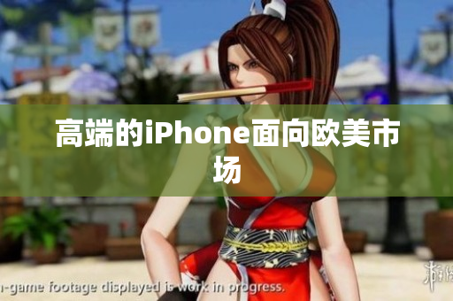 高端的iPhone面向欧美市场