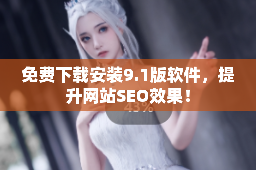 免费下载安装9.1版软件，提升网站SEO效果！