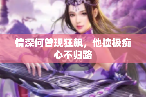 情深何曾现狂飙，他撞极痴心不归路