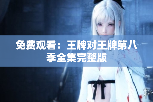 免费观看：王牌对王牌第八季全集完整版