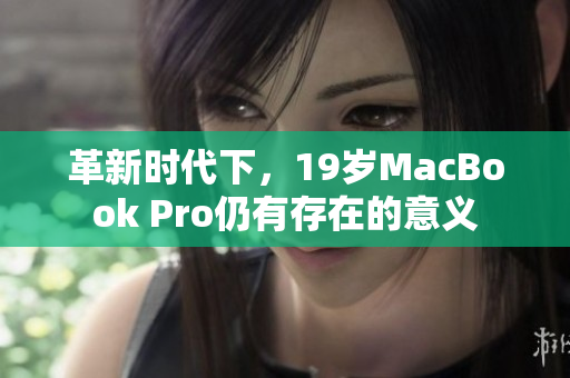 革新时代下，19岁MacBook Pro仍有存在的意义