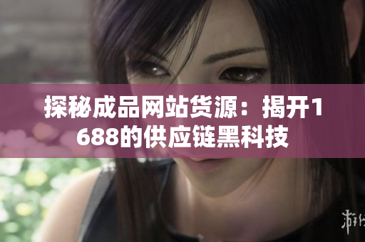 探秘成品网站货源：揭开1688的供应链黑科技