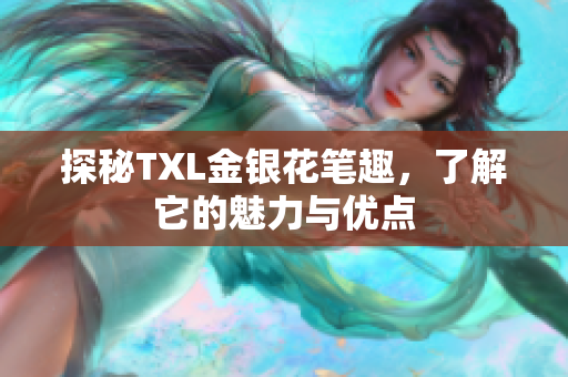 探秘TXL金银花笔趣，了解它的魅力与优点