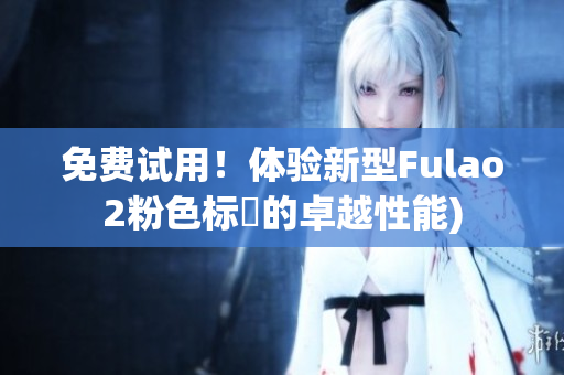 免费试用！体验新型Fulao2粉色标筆的卓越性能)