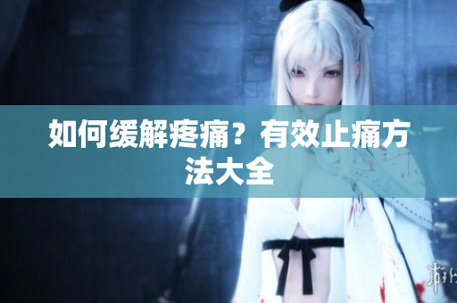 如何缓解疼痛？有效止痛方法大全
