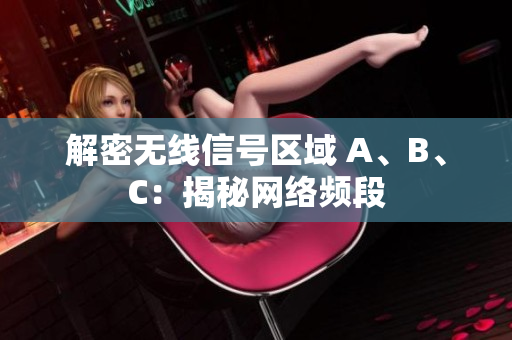 解密无线信号区域 A、B、C：揭秘网络频段