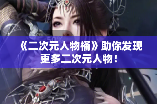 《二次元人物桶》助你发现更多二次元人物！