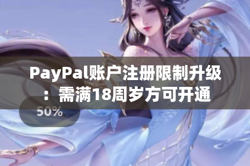 PayPal账户注册限制升级：需满18周岁方可开通