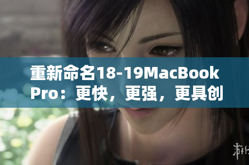 重新命名18-19MacBook Pro：更快，更强，更具创新性
