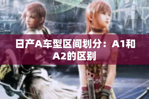 日产A车型区间划分：A1和A2的区别