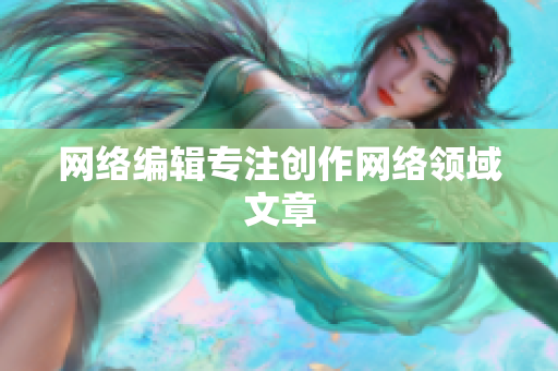 网络编辑专注创作网络领域文章