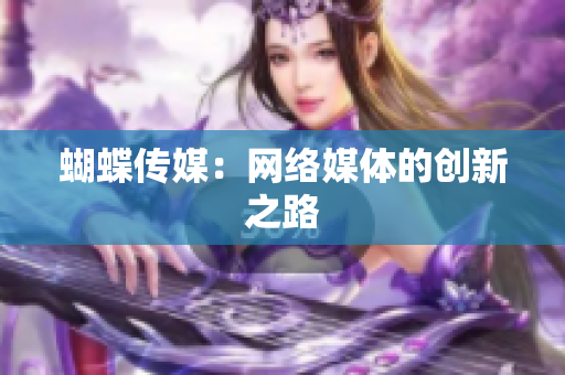 蝴蝶传媒：网络媒体的创新之路