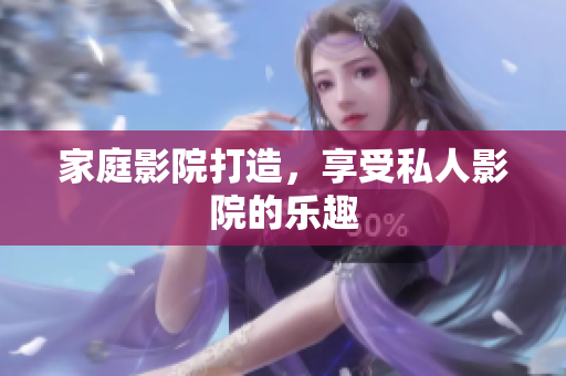 家庭影院打造，享受私人影院的乐趣