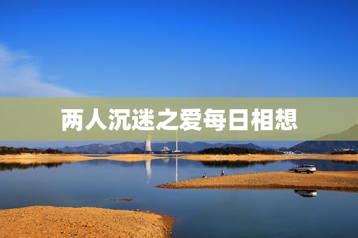 两人沉迷之爱每日相想