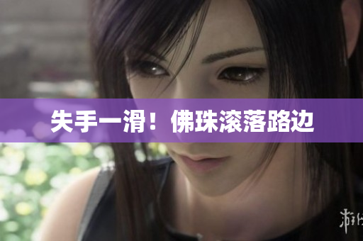 失手一滑！佛珠滚落路边