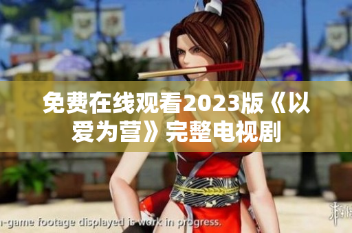 免费在线观看2023版《以爱为营》完整电视剧