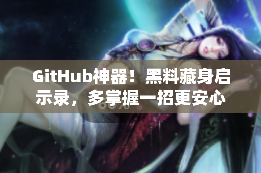 GitHub神器！黑料藏身启示录，多掌握一招更安心