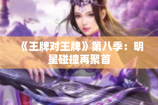 《王牌对王牌》第八季：明星碰撞再聚首