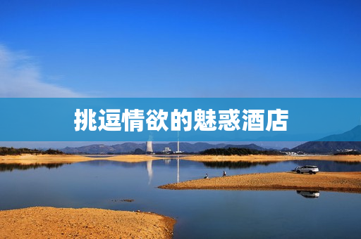 挑逗情欲的魅惑酒店