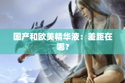 国产和欧美精华液：差距在哪？