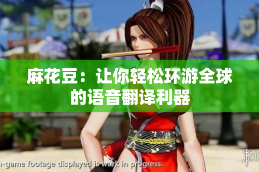 麻花豆：让你轻松环游全球的语音翻译利器