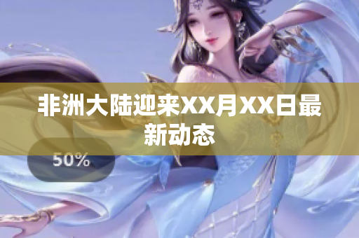 非洲大陆迎来XX月XX日最新动态