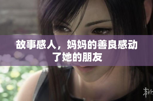 故事感人，妈妈的善良感动了她的朋友