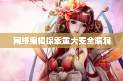 网络编辑探索重大安全漏洞